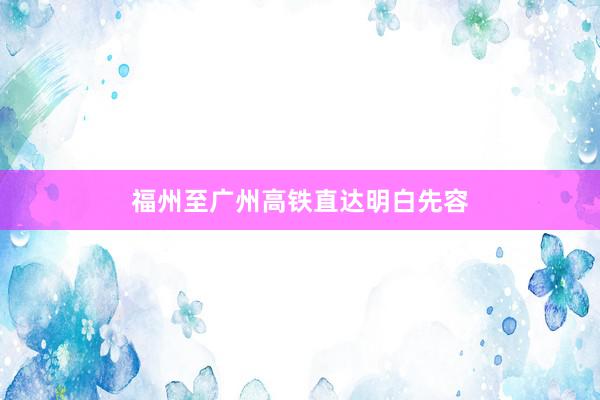 福州至广州高铁直达明白先容