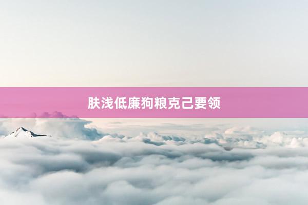 肤浅低廉狗粮克己要领