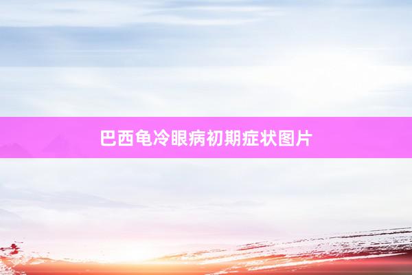 巴西龟冷眼病初期症状图片