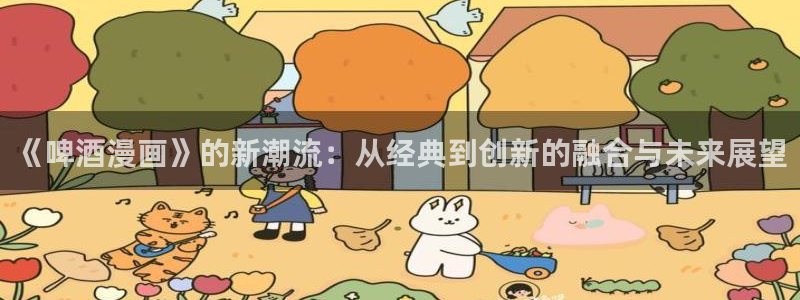 韩漫汗汗漫画免费：《啤酒漫画》的新潮流：从经典到创新的融合与未来展望