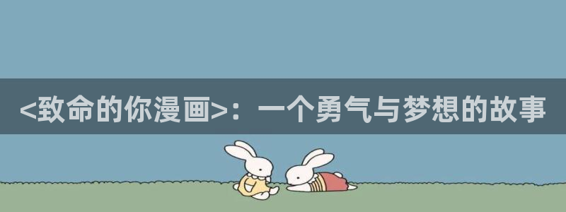 汗汗漫画最新网址：<致命的你漫画>：一个勇气与梦想的故事