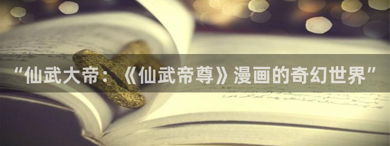 汗汗漫画网网：“仙武大帝：《仙武帝尊》漫画的奇幻世界”