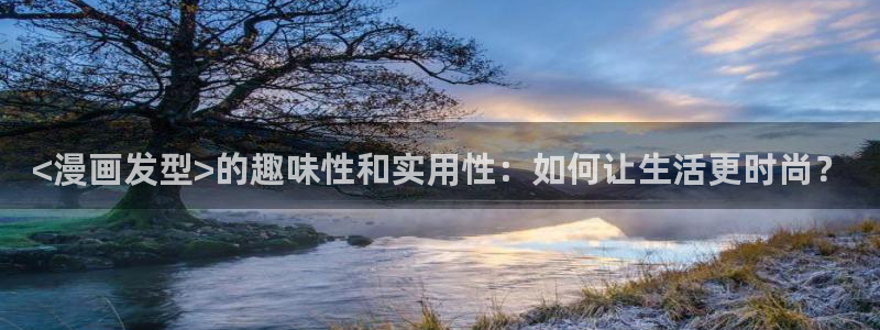 汗汗漫画主页面：<漫画发型>的趣味性和实用性：如何让生活更时尚？