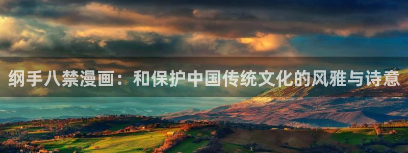汗汗漫画在哪可以看：纲手八禁漫画：和保护中国传统文化的风雅与诗意