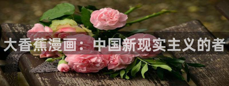 汗汗漫画是什么?：大香蕉漫画：中国新现实主义的者