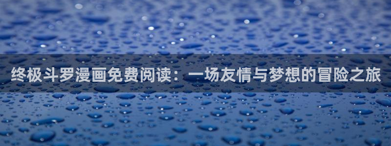 汗汗漫画下拉式：终极斗罗漫画免费阅读：一场友情与梦想的冒险之旅