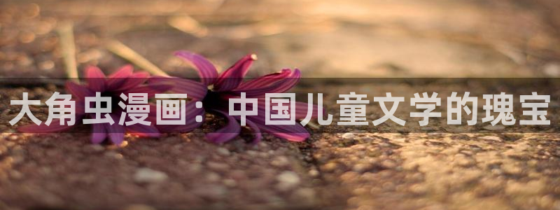 汗汗漫画sss在线观看：大角虫漫画：中国儿童文学的瑰宝