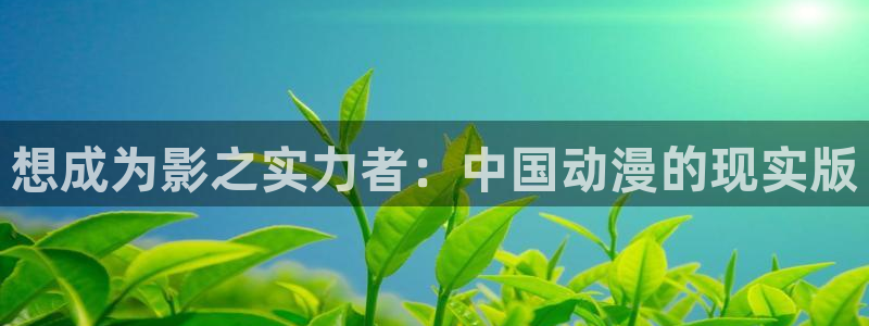 汗汗漫画91：想成为影之实力者：中国动漫的现实版