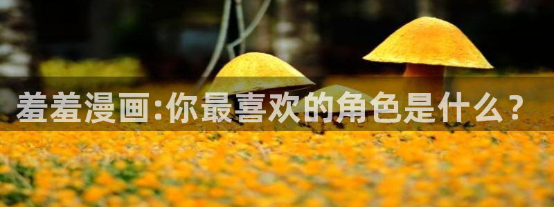 汗汗漫画手机版网：羞羞漫画:你最喜欢的角色是什么？