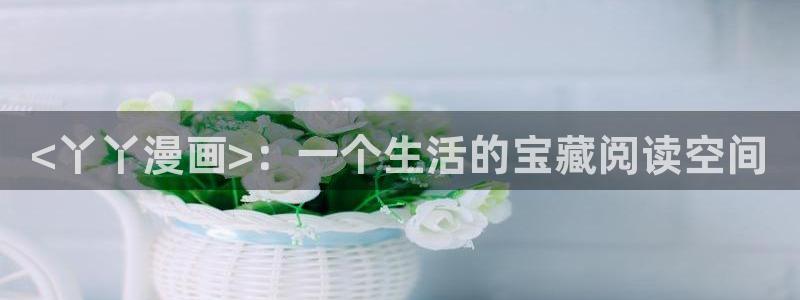 羞羞漫画汗汗漫画歪歪漫画av漫画：<丫丫漫画>：一个生活的宝藏阅读空间