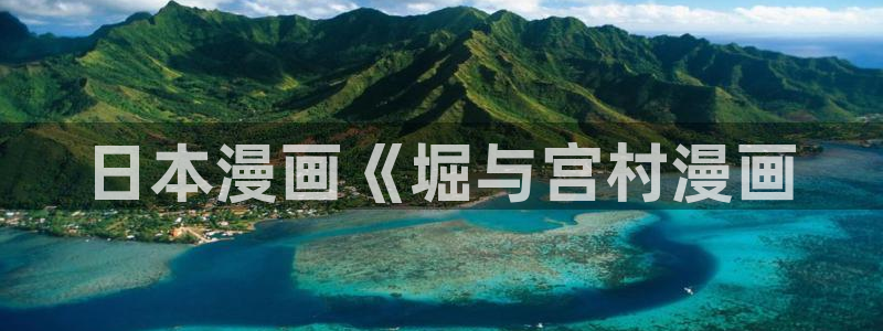 汗汗漫画官网入口：日本漫画《堀与宫村漫画