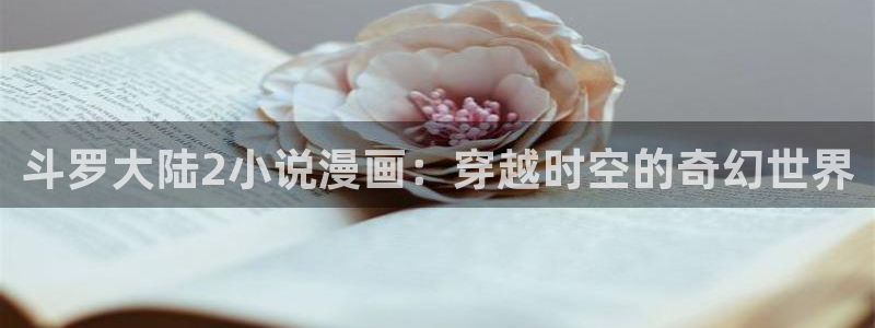汗汗漫画在线观：斗罗大陆2小说漫画：穿越时空的奇幻世界