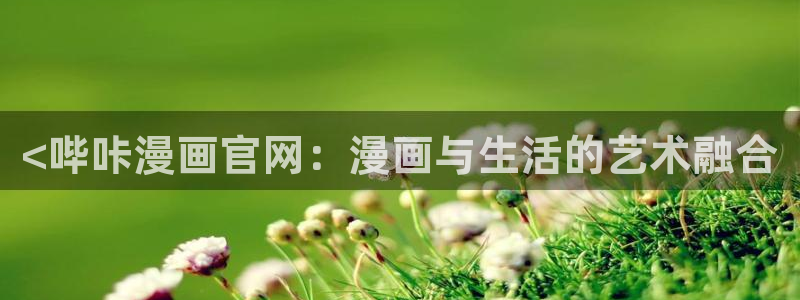 汗汗漫画进入：<哔咔漫画官网：漫画与生活的艺术融合