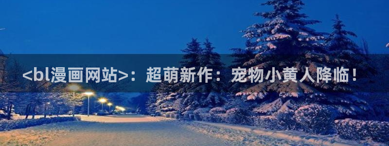 汗汗漫画漫画首页：<bl漫画网站>：超萌新作：宠物小黄人降临！