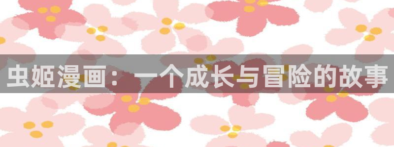 汗汗漫画在线观看网站：虫姬漫画：一个成长与冒险的故事